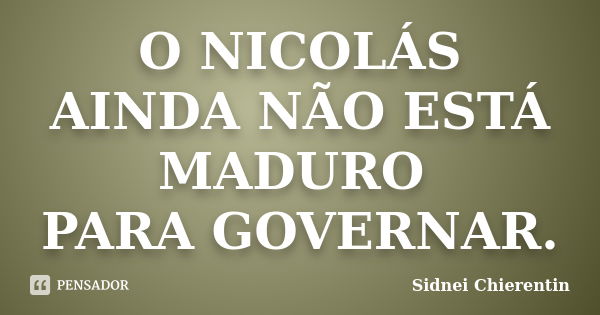 O NICOLÁS AINDA NÃO ESTÁ MADURO PARA GOVERNAR.... Frase de sidnei chierentin.