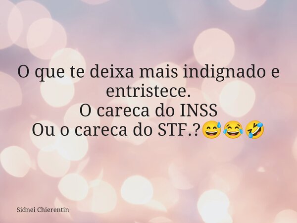 O que te deixa mais indignado e entristece. O careca do INSS Ou o careca do STF.?😅😂🤣... Frase de Sidnei Chierentin.