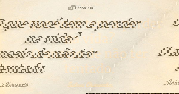 O que você tem a perder na vida? O anseio de não ter tentado.... Frase de Sidnei chierentin.