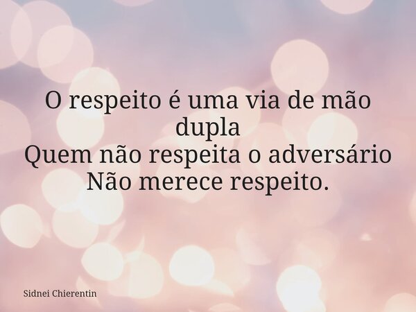 O respeito é uma via de mão dupla Quem não respeita o adversário Não merece respeito.... Frase de Sidnei Chierentin.