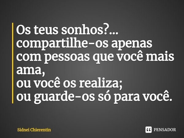 ⁠Os teus sonhos?...
compartilhe-os apenas com pessoas que você mais ama,
ou você os realiza;
ou guarde-os só para você.... Frase de Sidnei Chierentin.