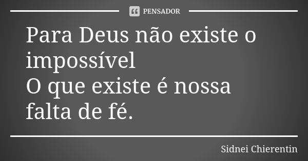 Para Deus não existe o impossível O que existe é nossa falta de fé.... Frase de Sidnei chierentin.