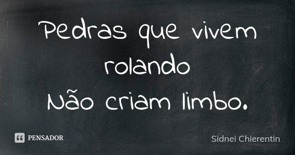 Pedras que vivem rolando Não criam limbo.... Frase de Sidnei chierentin.