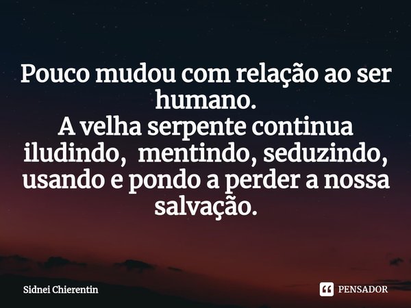 Pouco mudou com relação ao ser humano.
A velha serpente continua iludindo, mentindo, seduzindo, usando e pondo a perder a nossa salvação.... Frase de Sidnei Chierentin.