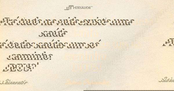 Prá tudo na vida existe uma saída Prá todas saídas um só caminho. DEUS!... Frase de Sidnei chierentin.