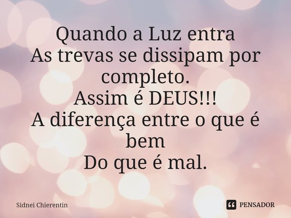 ⁠Quando a Luz entra
As trevas se dissipam por completo.
Assim é DEUS!!!
A diferença entre o que é bem
Do que é mal.... Frase de Sidnei Chierentin.