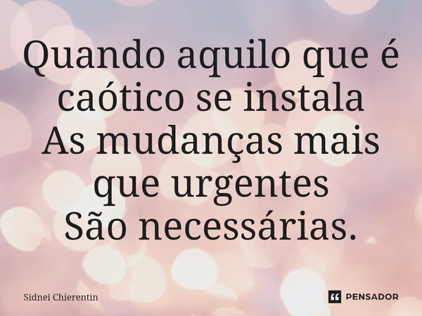 ⁠Quando aquilo que é caótico se instala As mudanças mais que urgentes São necessárias.... Frase de Sidnei Chierentin.