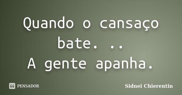 Quando o cansaço bate. .. A gente apanha.... Frase de Sidnei Chierentin.