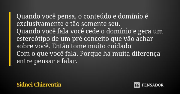 Quando você pensa, o conteúdo e domínio é exclusivamente e tão somente seu. Quando você fala você cede o domínio e gera um estereótipo de um pré conceito que vã... Frase de Sidnei chierentin.