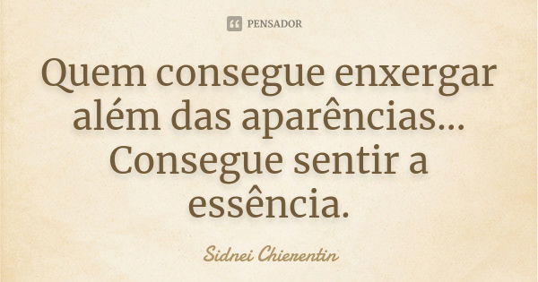 Quem consegue enxergar além das aparências... Consegue sentir a essência.... Frase de Sidnei chierentin.