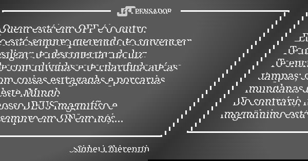 Quem está em OFF é o outro. Ele está sempre querendo te convencer Te desligar, te desconectar da luz. Te enche com dúvidas e te charfuda até as tampas; com cois... Frase de Sidnei chierentin.