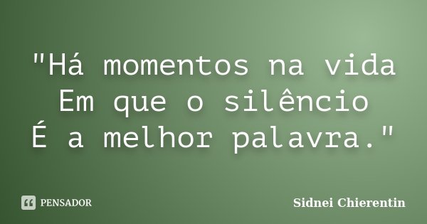 "Há momentos na vida Em que o silêncio É a melhor palavra."... Frase de Sidnei Chierentin.