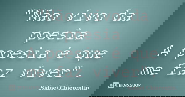 "Não vivo da poesia A poesia é que me faz viver".... Frase de Sidnei Chierentin.