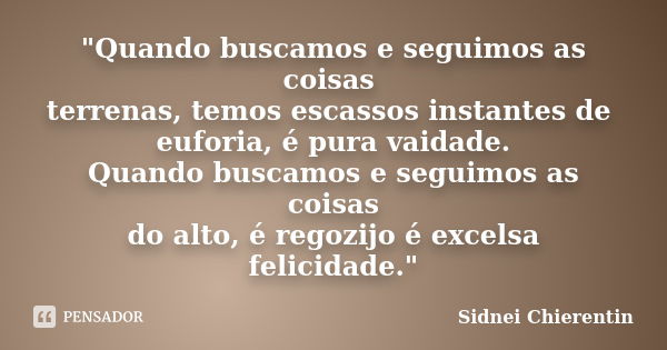 "Quando buscamos e seguimos as coisas terrenas, temos escassos instantes de euforia, é pura vaidade. Quando buscamos e seguimos as coisas do alto, é regozi... Frase de Sidnei Chierentin.