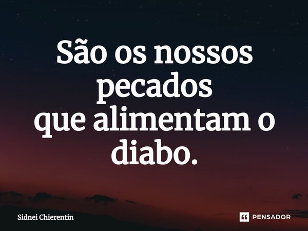 ⁠São os nossos pecados que alimentam o diabo.... Frase de Sidnei Chierentin.