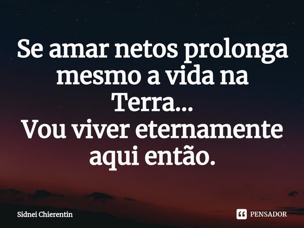 Se amar netos prolonga mesmo a vida na Terra...
Vou viver eternamente aqui então.⁠... Frase de Sidnei Chierentin.