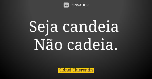 Seja candeia Não cadeia.... Frase de Sidnei chierentin.