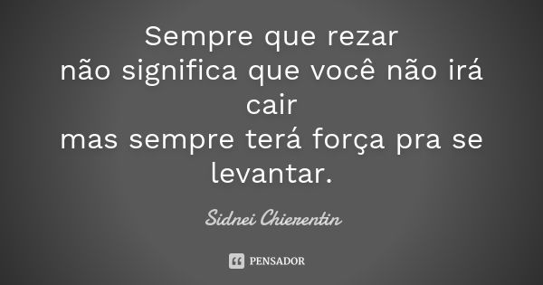 Sempre que rezar não significa que você não irá cair mas sempre terá força pra se levantar.... Frase de Sidnei Chierentin.