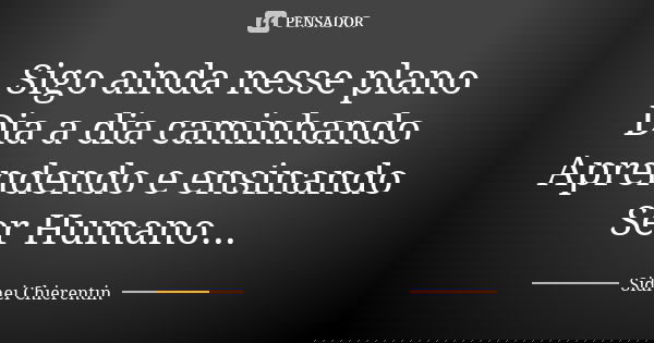 Sigo ainda nesse plano Dia a dia caminhando Aprendendo e ensinando Ser Humano...... Frase de Sidnei chierentin.