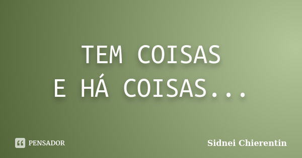 TEM COISAS E HÁ COISAS...... Frase de Sidnei chierentin.