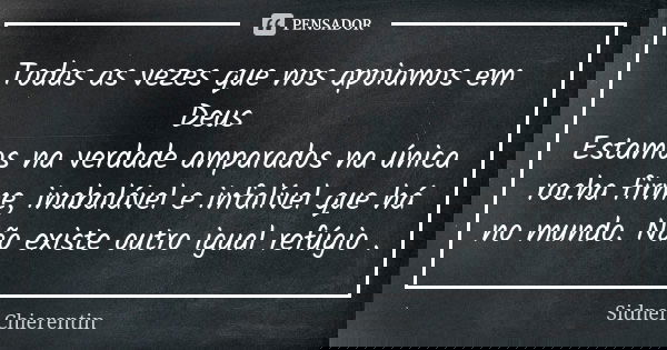Todas as vezes que nos apoiamos em Deus Estamos na verdade amparados na única rocha firme, inabalável e infalível que há no mundo. Não existe outro igual refúgi... Frase de Sidnei chierentin.