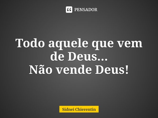 ⁠Todo aquele que vem de Deus...
Não vende Deus!... Frase de Sidnei Chierentin.