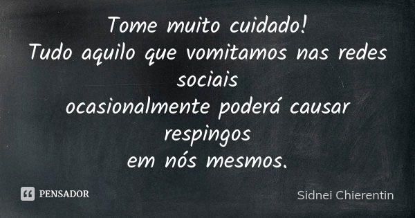 Tome muito cuidado! Tudo aquilo que vomitamos nas redes sociais ocasionalmente poderá causar respingos em nós mesmos.... Frase de Sidnei Chierentin.