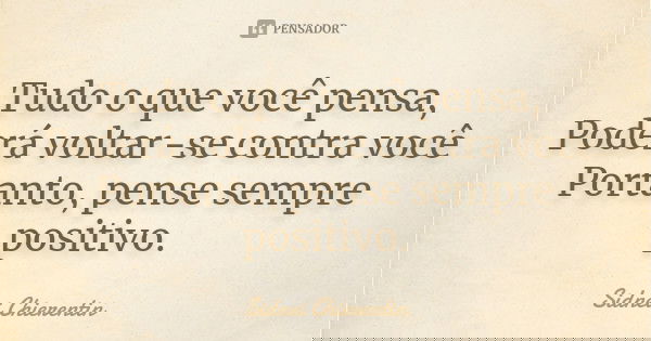 Tudo o que você pensa, Poderá voltar-se contra você Portanto, pense sempre positivo.... Frase de Sidnei chierentin.