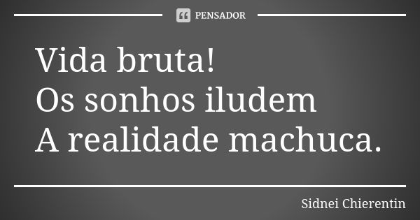 Vida bruta! Os sonhos iludem A realidade machuca.... Frase de Sidnei chierentin.