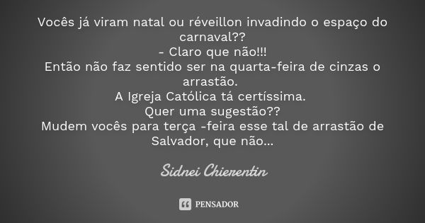 Vocês já viram natal ou réveillon invadindo o espaço do carnaval?? - Claro que não!!! Então não faz sentido ser na quarta-feira de cinzas o arrastão. A Igreja C... Frase de Sidnei chierentin.