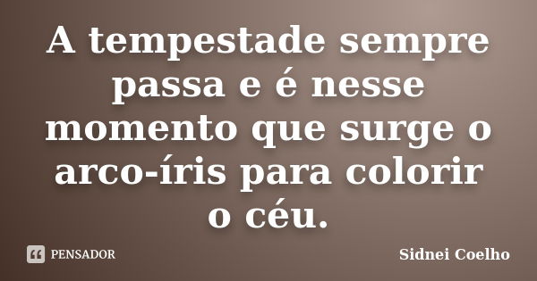 A tempestade sempre passa e é nesse momento que surge o arco-íris para colorir o céu.... Frase de Sidnei Coelho.