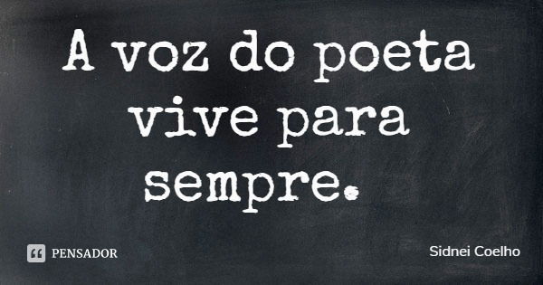 A voz do poeta vive para sempre.... Frase de Sidnei Coelho.