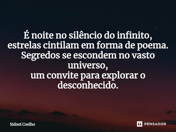 ⁠É noite no silêncio do infinito, estrelas cintilam em forma de poema. Segredos se escondem no vasto universo, um convite para explorar o desconhecido.... Frase de Sidnei Coelho.