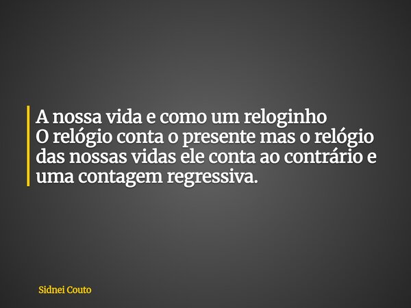 A nossa vida e como um reloginho O relógio conta o presente mas o relógio das nossas vidas ele conta ao contrário e uma contagem regressiva.... Frase de Sidnei Couto.