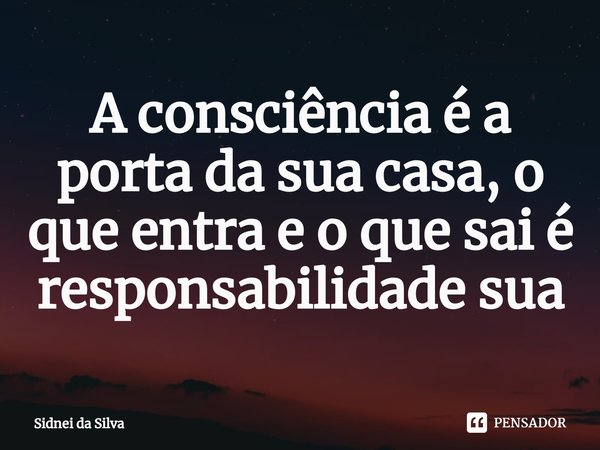 ⁠A consciência é a porta da sua casa, o
que entra e o que sai é responsabilidade sua... Frase de Sidnei Da Silva.