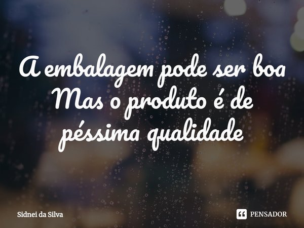 ⁠A embalagem pode ser boa
Mas o produto é de péssima qualidade... Frase de Sidnei Da Silva.