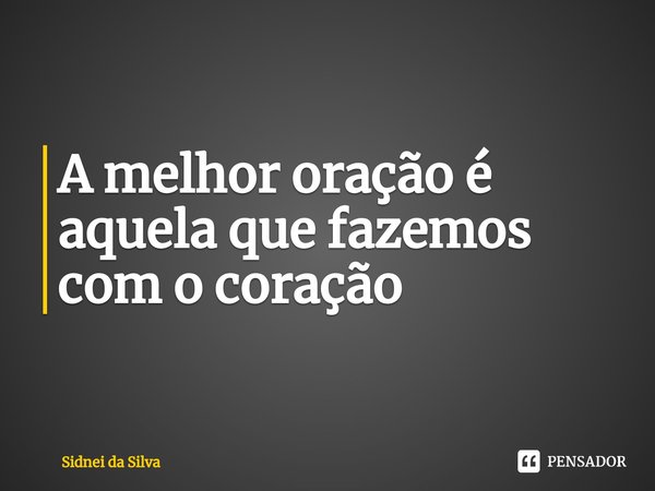 ⁠A melhor oração é aquela que fazemos com o coração... Frase de Sidnei Da Silva.