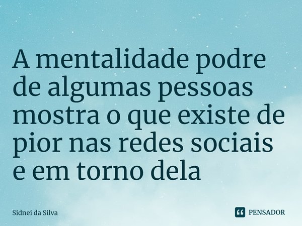 ⁠A mentalidade podre de algumas pessoas mostra o que existe de pior nas redes sociais e em torno dela... Frase de Sidnei Da Silva.
