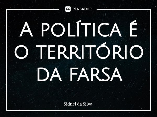 A política é o território da farsa⁠... Frase de Sidnei Da Silva.