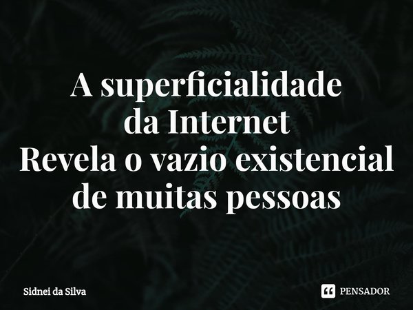 ⁠A superficialidade
da Internet
Revela o vazio existencial de muitas pessoas... Frase de Sidnei Da Silva.
