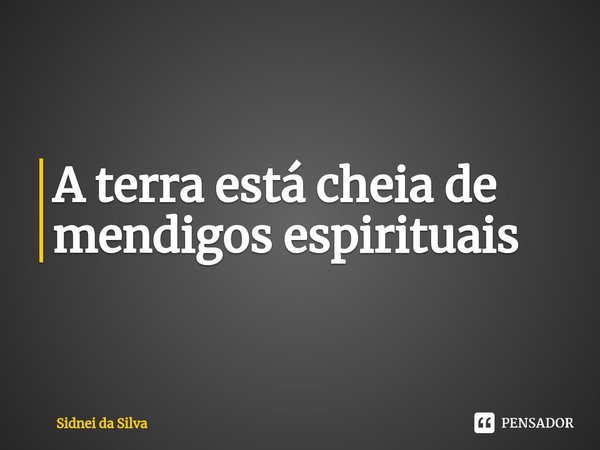 ⁠A terra está cheia de mendigos espirituais... Frase de Sidnei Da Silva.