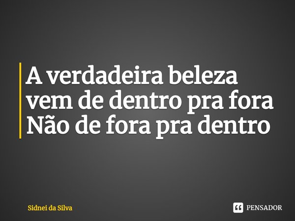 ⁠A verdadeira beleza vem de dentro pra fora
Não de fora pra dentro... Frase de Sidnei Da Silva.