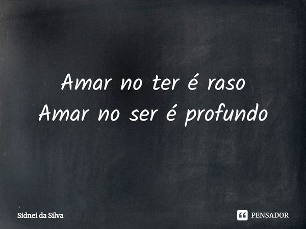 ⁠Amar no ter é raso
Amar no ser é profundo... Frase de Sidnei Da Silva.