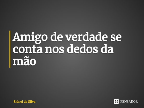 ⁠Amigo de verdade se conta nos dedos da mão... Frase de Sidnei Da Silva.