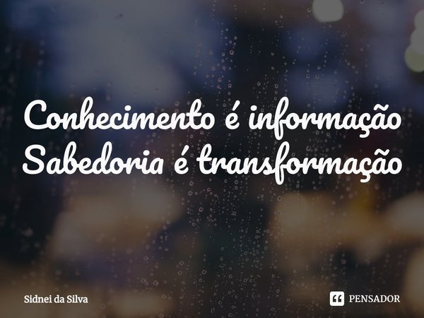 ⁠Conhecimento é informação
Sabedoria é transformação... Frase de Sidnei Da Silva.