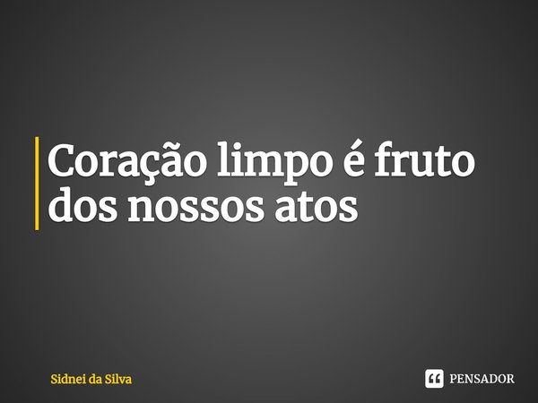 ⁠Coração limpo é fruto dos nossos atos... Frase de Sidnei Da Silva.