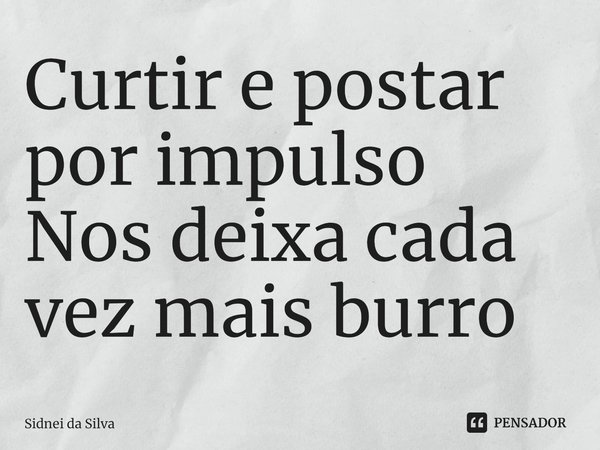 Curtir e postar por impulso
Nos deixa cada vez mais burro⁠... Frase de Sidnei Da Silva.