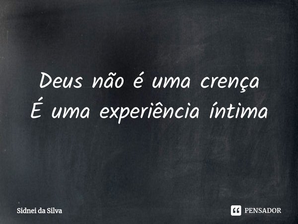 ⁠Deus não é uma crença
É uma experiência íntima... Frase de Sidnei Da Silva.
