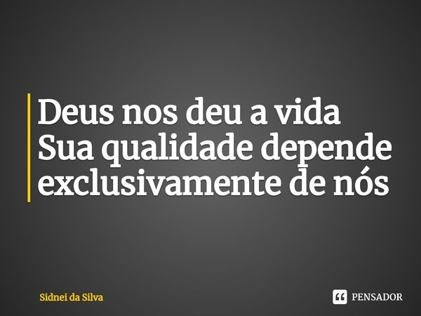 ⁠Deus nos deu a vida
Sua qualidade depende exclusivamente de nós... Frase de Sidnei Da Silva.