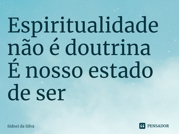 ⁠Espiritualidade não é doutrina
É nosso estado de ser... Frase de Sidnei Da Silva.